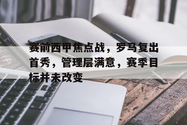 包含赛前西甲焦点战,罗马复出首秀,管理层满意,赛季目标并未改变的词条 包含赛前西甲焦点战,罗马复出首秀,管理层满意,赛季目标并未改变的词条