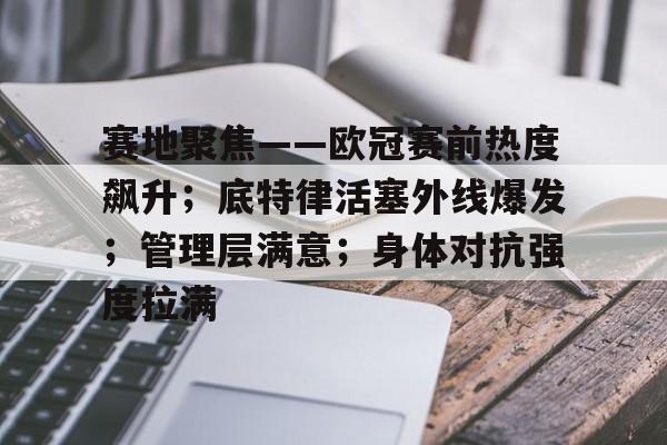 包含赛地聚焦——欧冠赛前热度飙升；底特律活塞外线爆发；管理层满意；身体对抗强度拉满的词条