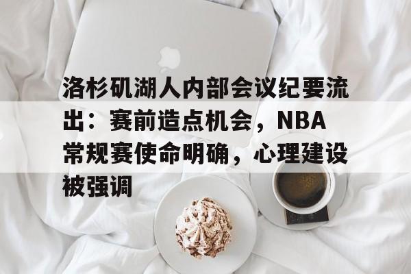 关于洛杉矶湖人内部会议纪要流出：赛前造点机会，NBA常规赛使命明确，心理建设被强调的信息-篮球赛事